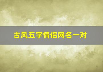 古风五字情侣网名一对,五字情侣名古风