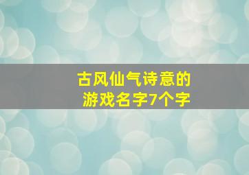 古风仙气诗意的游戏名字7个字,古风仙气十足游戏的名字好听的古风游戏名