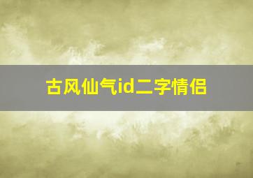 古风仙气id二字情侣,两字古风情侣名