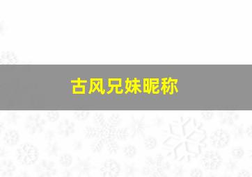 古风兄妹昵称,有特殊含义的兄妹名字古风