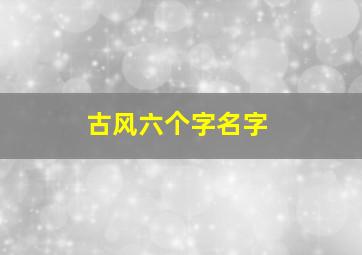 古风六个字名字,古风六个字名字女生