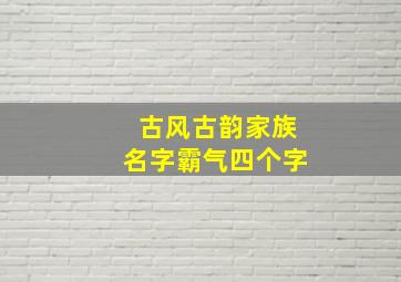 古风古韵家族名字霸气四个字,古风游戏家族名字