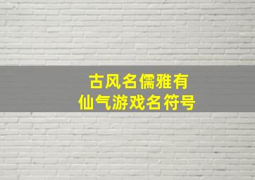 古风名儒雅有仙气游戏名符号,仙气十足的游戏名字古风文艺的游戏名字