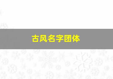 古风名字团体,古风网名团体