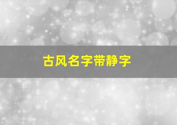 古风名字带静字,古风名字带静字女