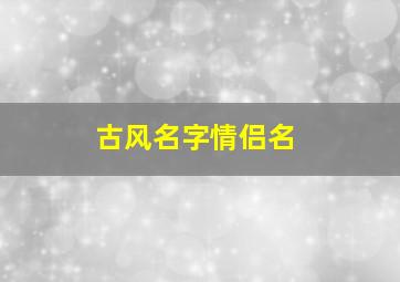 古风名字情侣名,唯美古风网名情侣