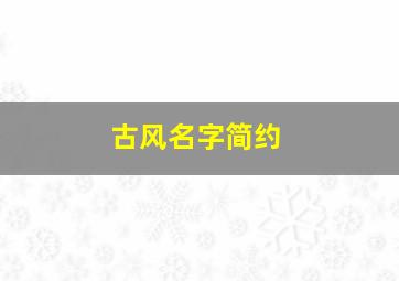 古风名字简约,古风名字简单好听