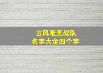 古风唯美战队名字大全四个字,古风战队名字四个字霸气