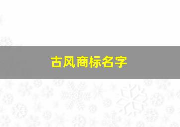 古风商标名字,古风商标名字大全