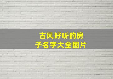 古风好听的房子名字大全图片,好看古风房子