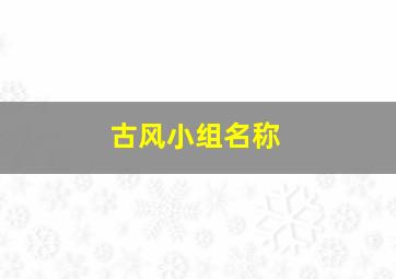 古风小组名称,古风小组名称创意大全口号