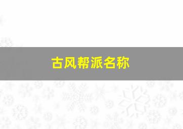 古风帮派名称,霸气唯美古风帮派名字4个字古风诗意帮派名