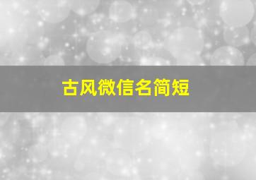 古风微信名简短,古风微信名好听