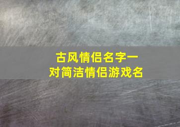 古风情侣名字一对简洁情侣游戏名,古风情侣id游戏名