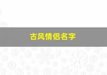 古风情侣名字,古风情侣名字一对简洁