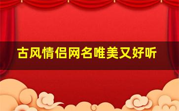 古风情侣网名唯美又好听,古风情侣网名唯美又好听两个字