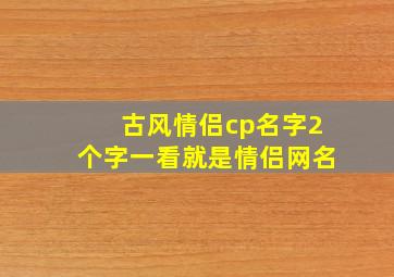 古风情侣cp名字2个字一看就是情侣网名,2字好听的古风cp名字