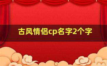 古风情侣cp名字2个字,古风情侣名两个字