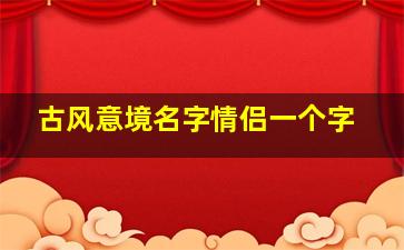 古风意境名字情侣一个字,唯美古风情侣名字