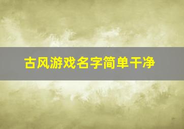 古风游戏名字简单干净,古风游戏名字昵称大全