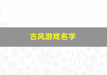 古风游戏名字,四个字的古风游戏名字