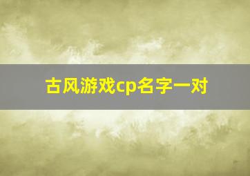 古风游戏cp名字一对,古风游戏cp名字一对两个字