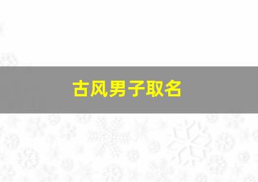 古风男子取名,一眼惊鸿的古风网名男