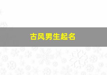 古风男生起名,古风男生起名性