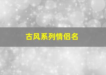 古风系列情侣名,古风版情侣名字