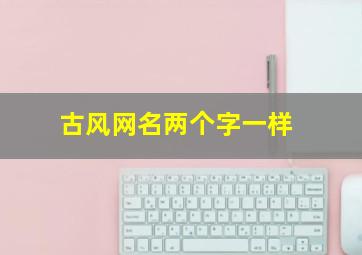 古风网名两个字一样,古风网名俩个字