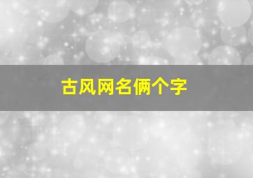 古风网名俩个字,古风网名俩个字男