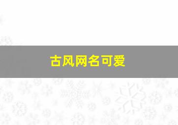 古风网名可爱,古风网名网名