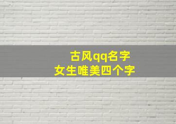 古风qq名字女生唯美四个字,qq昵称古风女生唯美四字