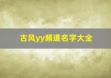 古风yy频道名字大全,求一个YY频道名字要霸气的要有内涵不要俗气的要与总不同