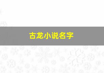 古龙小说名字,古龙小说名字起得最好的