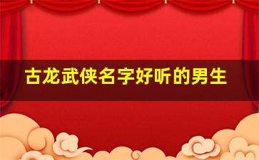 古龙武侠名字好听的男生,古龙武侠人物名字大全集