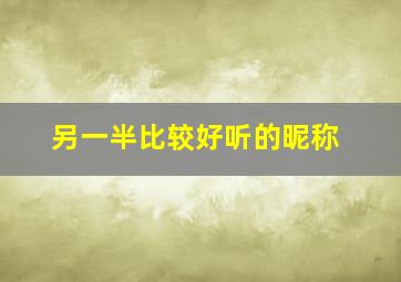 另一半比较好听的昵称,对另一半好听的昵称