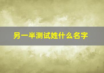 另一半测试姓什么名字,测测你未来对象姓什么农历出生日测另一半姓氏