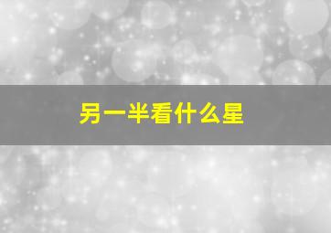 另一半看什么星,看另一半是看月亮还是金星