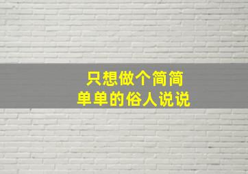 只想做个简简单单的俗人说说,余生