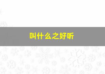 叫什么之好听,叫什么之好听的名字