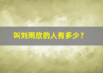 叫刘雨欣的人有多少？,刘雨欣这个名字好听吗