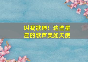 叫我歌神！这些星座的歌声美如天使