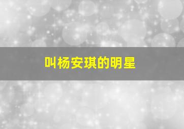 叫杨安琪的明星,杨安琪是哪个公司的