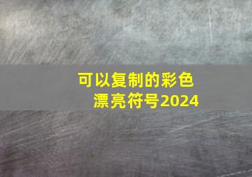 可以复制的彩色漂亮符号2024,可以复制的彩色漂亮符号