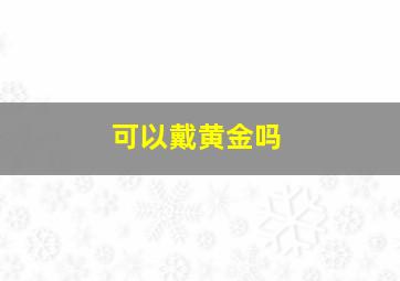 可以戴黄金吗,八字喜土