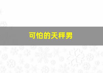 可怕的天秤男,天秤男真是一个奇葩