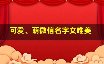 可爱、萌微信名字女唯美,可爱、萌微信名字女唯美