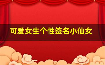 可爱女生个性签名小仙女,小仙女甜炸了的可爱个性签名好听的女生可爱签名