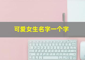 可爱女生名字一个字,女孩昵称一个字